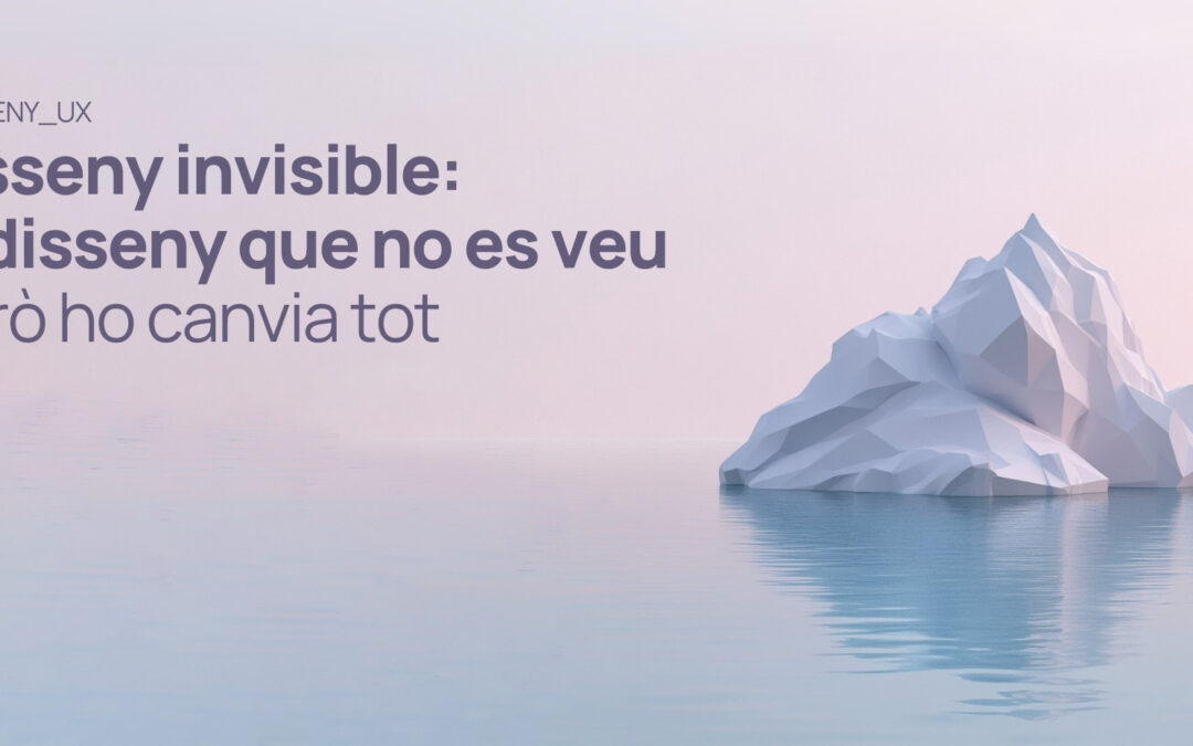 Disseny invisible: el disseny que no es veu (però ho canvia tot)